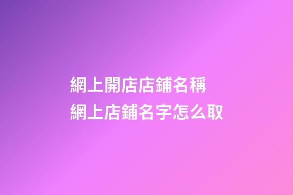 網上開店店鋪名稱 網上店鋪名字怎么取